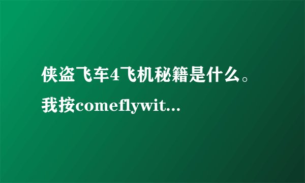 侠盗飞车4飞机秘籍是什么。我按comeflywithme 或travelinstyle车也飞不起来?