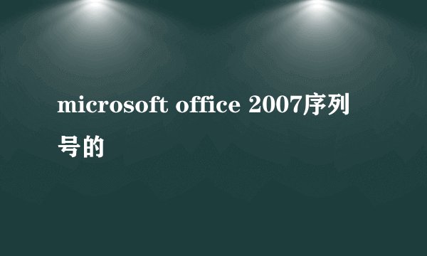 microsoft office 2007序列号的問題