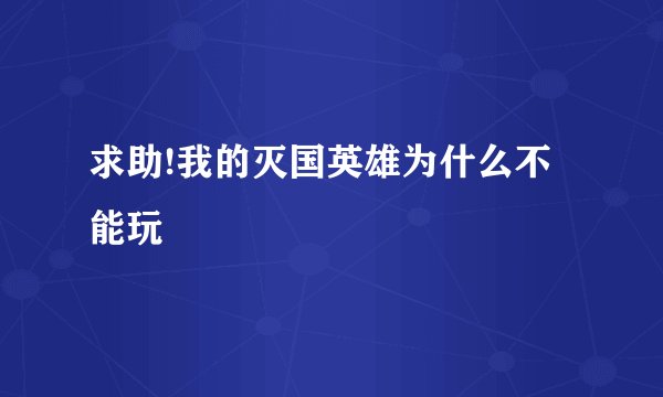 求助!我的灭国英雄为什么不能玩