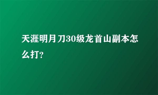 天涯明月刀30级龙首山副本怎么打?