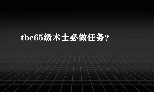 tbc65级术士必做任务?