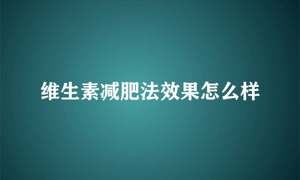 维生素减肥法效果怎么样