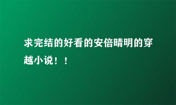 求完结的好看的安倍晴明的穿越小说！！