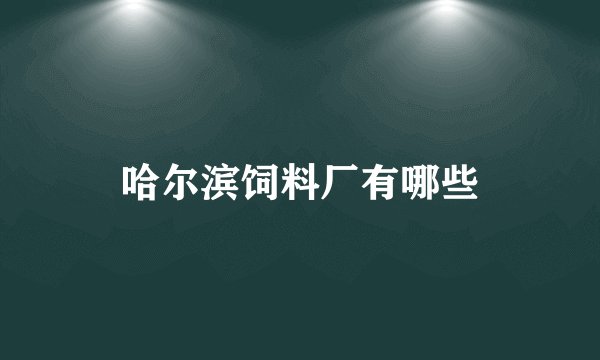 哈尔滨饲料厂有哪些