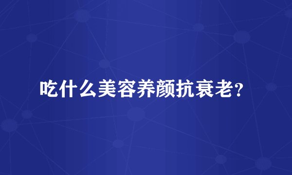 吃什么美容养颜抗衰老？