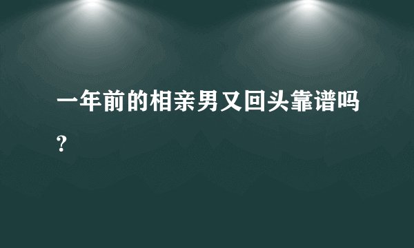 一年前的相亲男又回头靠谱吗？