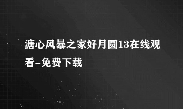 溏心风暴之家好月圆13在线观看-免费下载
