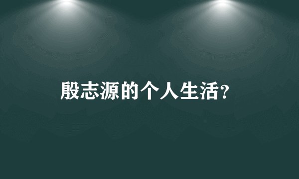 殷志源的个人生活？