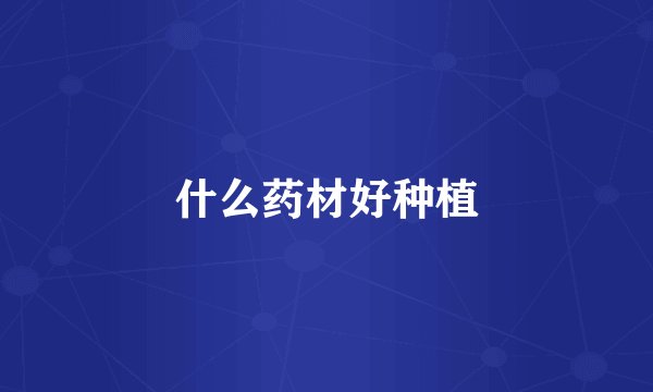 什么药材好种植
