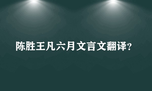 陈胜王凡六月文言文翻译?