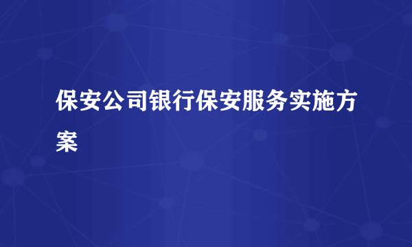 保安公司银行保安服务实施方案
