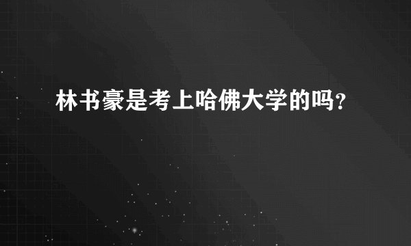 林书豪是考上哈佛大学的吗？