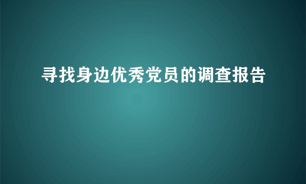 寻找身边优秀党员的调查报告