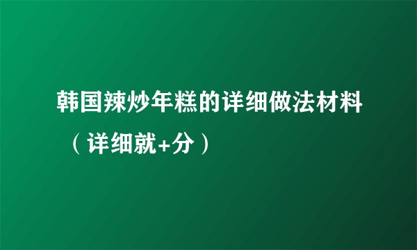 韩国辣炒年糕的详细做法材料 （详细就+分）