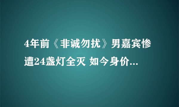 4年前《非诚勿扰》男嘉宾惨遭24盏灯全灭 如今身价已过亿是哪一期