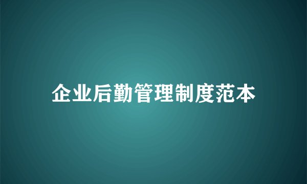 企业后勤管理制度范本
