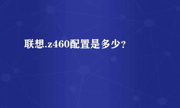 联想.z460配置是多少？