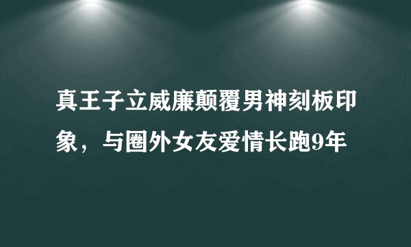 真王子立威廉颠覆男神刻板印象,与圈外女友爱情长跑9年