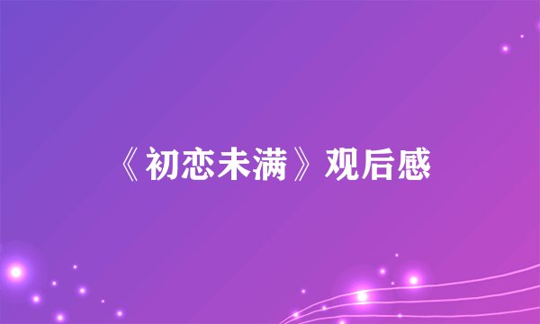 《初恋未满》观后感