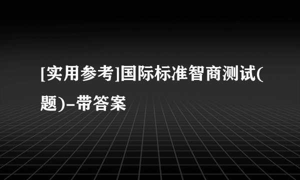 [实用参考]国际标准智商测试(题)-带答案