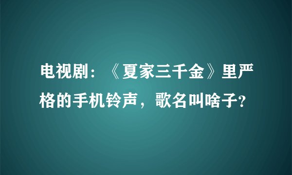 电视剧：《夏家三千金》里严格的手机铃声，歌名叫啥子？