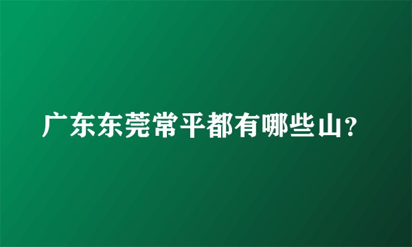 广东东莞常平都有哪些山?