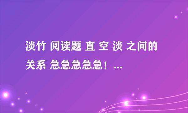 淡竹 阅读题 直 空 淡 之间的关系 急急急急急！！！！！！