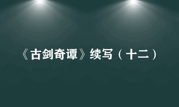 《古剑奇谭》续写(十二)