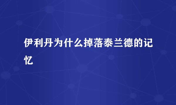 伊利丹为什么掉落泰兰德的记忆
