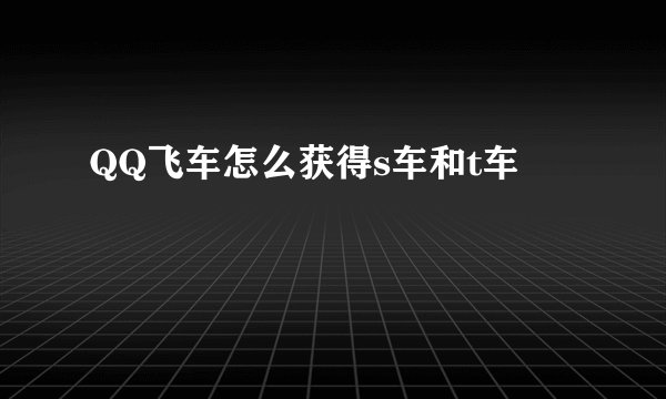 QQ飞车怎么获得s车和t车