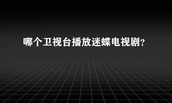 哪个卫视台播放迷蝶电视剧？