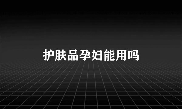 护肤品孕妇能用吗