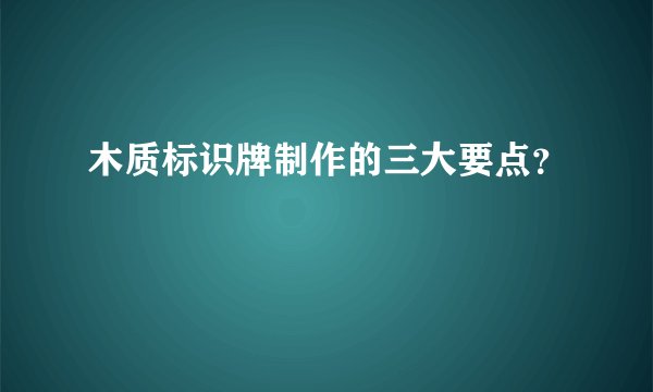 木质标识牌制作的三大要点?