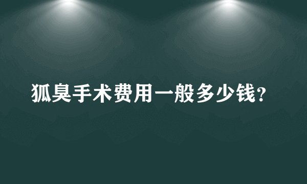 狐臭手术费用一般多少钱？