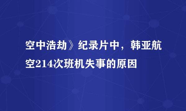 空中浩劫》纪录片中，韩亚航空214次班机失事的原因