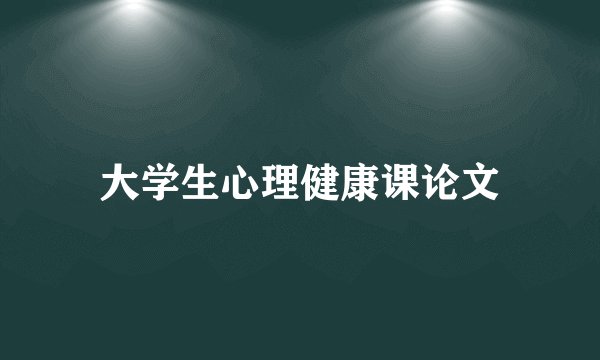 大学生心理健康课论文