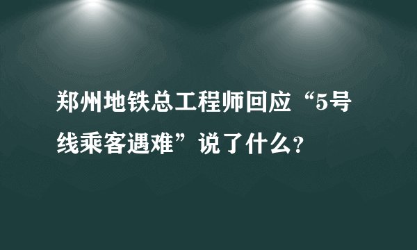 郑州地铁总工程师回应“5号线乘客遇难”说了什么？