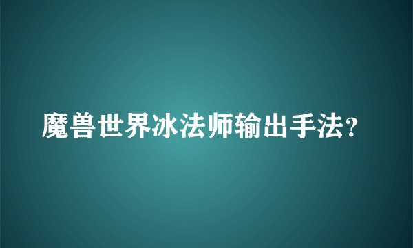 魔兽世界冰法师输出手法?