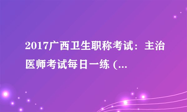 2017广西卫生职称考试：主治医师考试每日一练 (6.5）