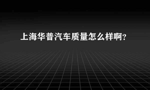 上海华普汽车质量怎么样啊？