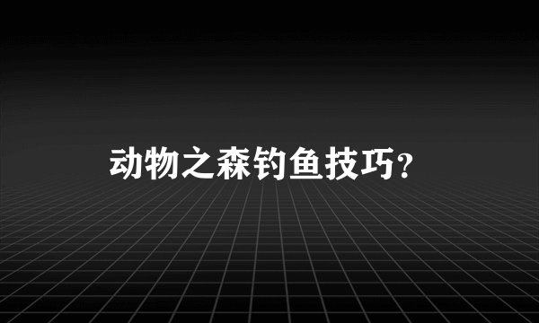动物之森钓鱼技巧？