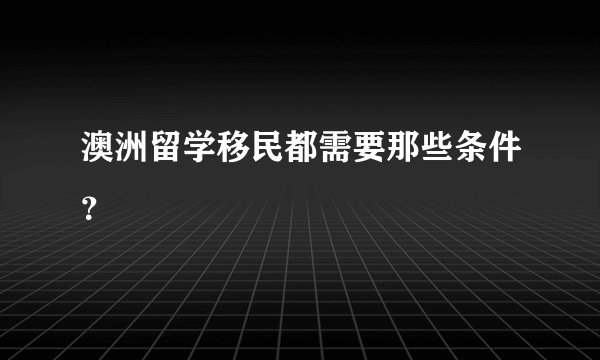 澳洲留学移民都需要那些条件？