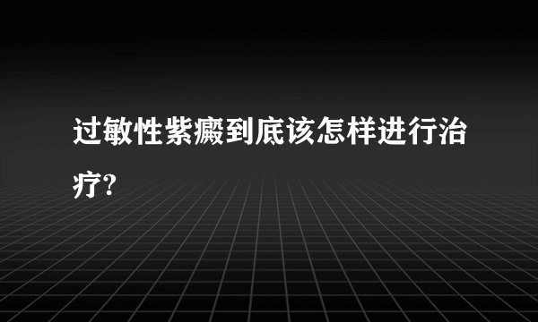 过敏性紫癜到底该怎样进行治疗?