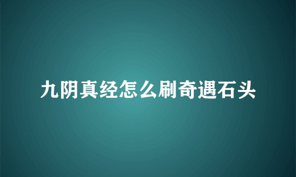 九阴真经怎么刷奇遇石头