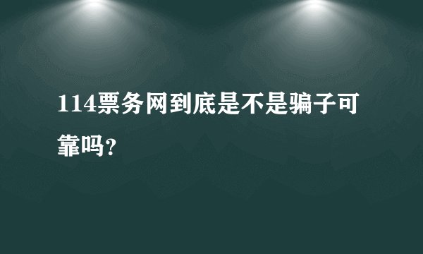 114票务网到底是不是骗子可靠吗？