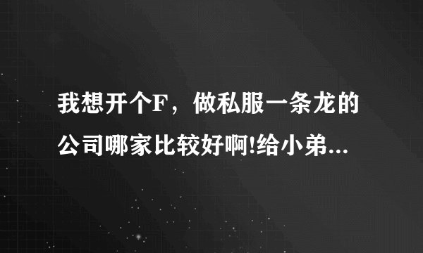 我想开个F，做私服一条龙的公司哪家比较好啊!给小弟推荐个啊!