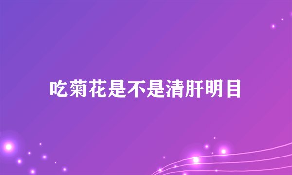 吃菊花是不是清肝明目