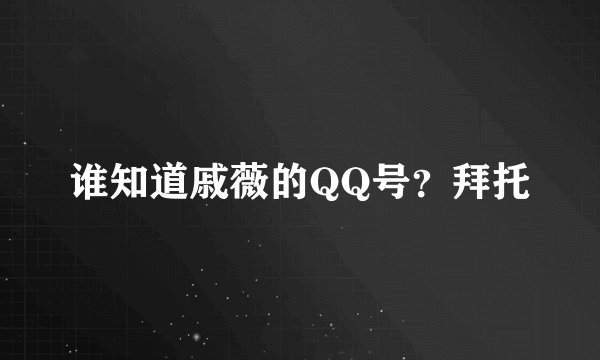 谁知道戚薇的QQ号？拜托