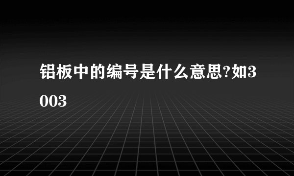 铝板中的编号是什么意思?如3003
