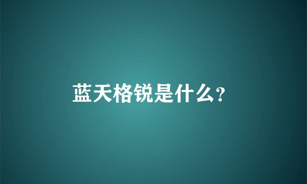 蓝天格锐是什么？